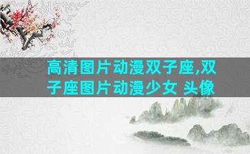 高清图片动漫双子座,双子座图片动漫少女 头像